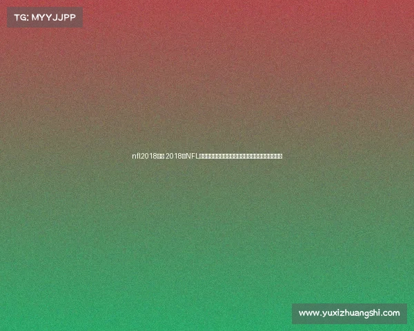 nfl2018赛事 2018年NFL赛季全景纪实:巅峰对决、传奇诞生与超级碗辉煌之夜 nfl2018赛事 2018年NFL赛季全景纪实:巅峰对决、传奇诞生与超级碗辉煌之夜