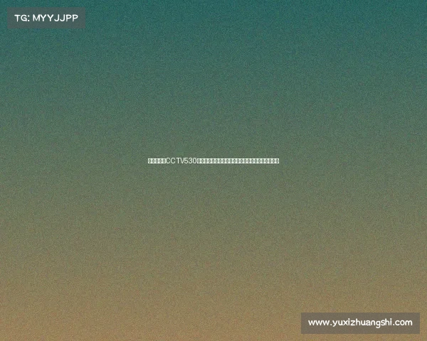 万众瞩目的CCTV530日大型体育赛事直播盛典激情开战全球共享精彩瞬间